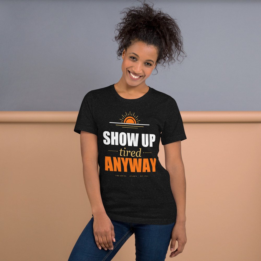 Fire Empire Show Up Tired Anyway Motivation Tee Front