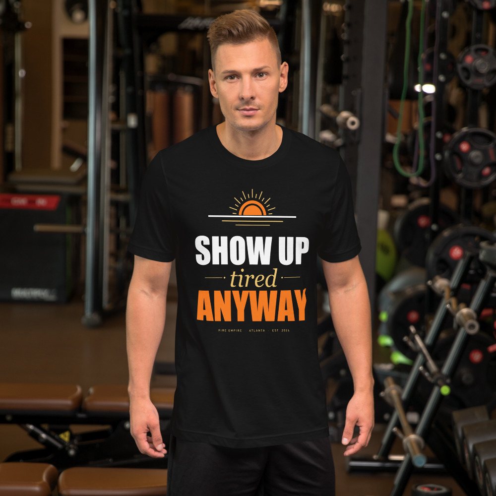 Fire Empire Show Up Tired Anyway Motivation Tee Front