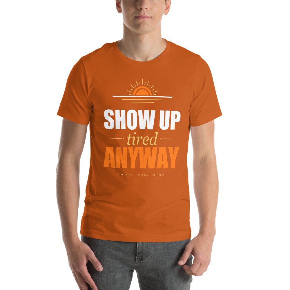 Fire Empire Show Up Tired Anyway Motivation Tee Front