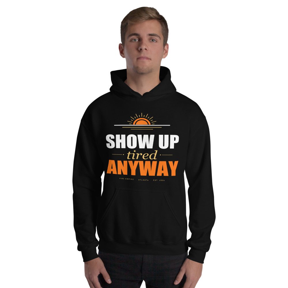 Fire Empire Show Up Tired Anyway Motivation Hoodie Front