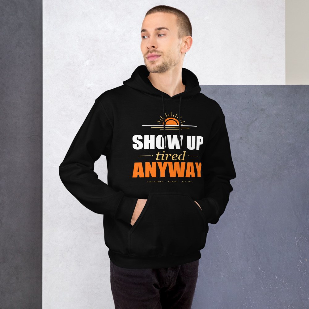 Fire Empire Show Up Tired Anyway Motivation Hoodie Front