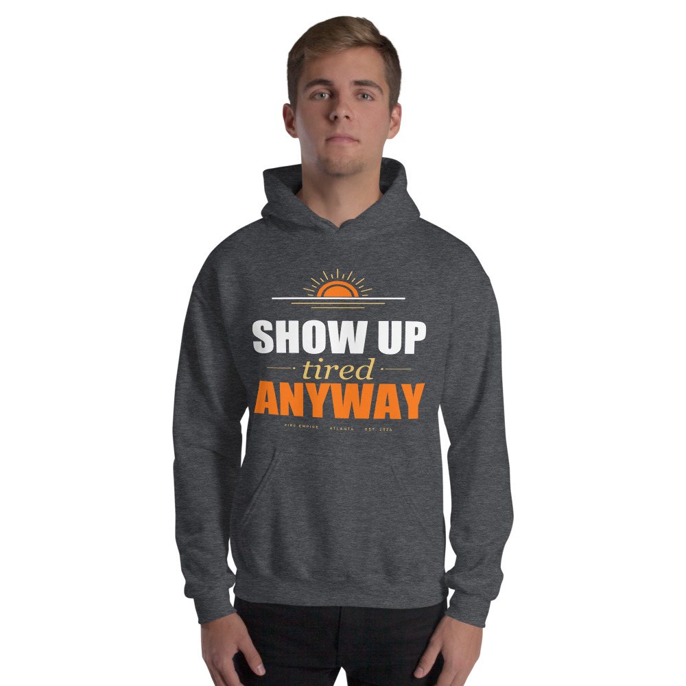 Fire Empire Show Up Tired Anyway Motivation Hoodie Front