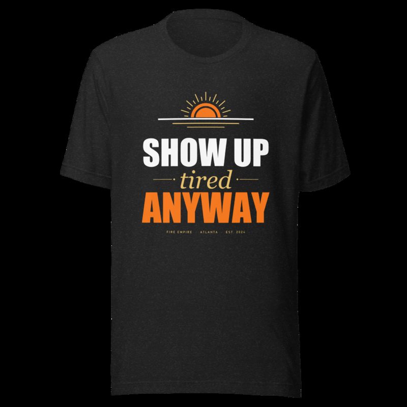 Fire Empire Show Up Tired Anyway Motivation Tee Black Heather