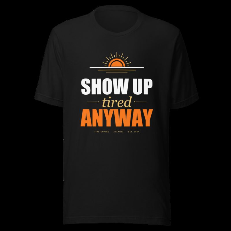 Fire Empire Show Up Tired Anyway Motivation Tee Black