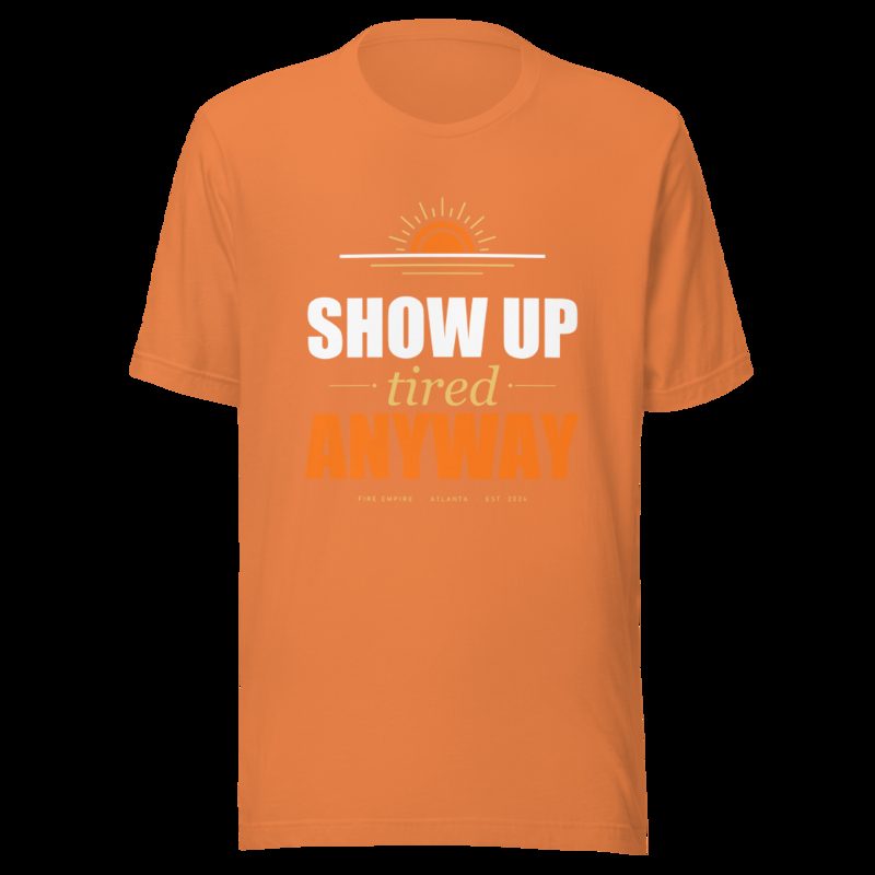 Fire Empire Show Up Tired Anyway Motivation Tee Burnt Orange