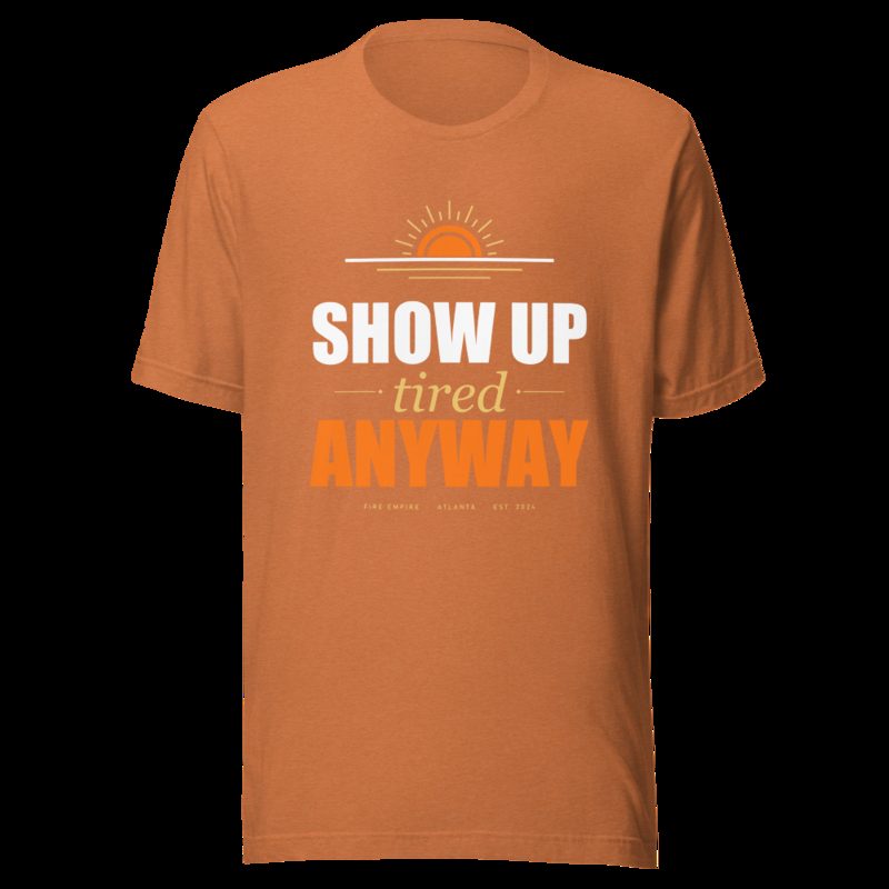 Fire Empire Show Up Tired Anyway Motivation Tee Heather Autumn