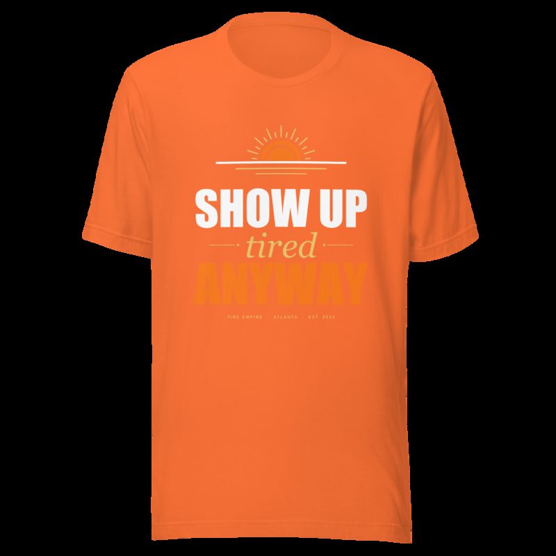 Fire Empire Show Up Tired Anyway Motivation Tee Orange