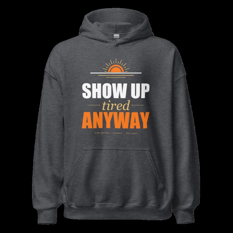 Fire Empire Show Up Tired Anyway Motivation Hoodie Dark Heather