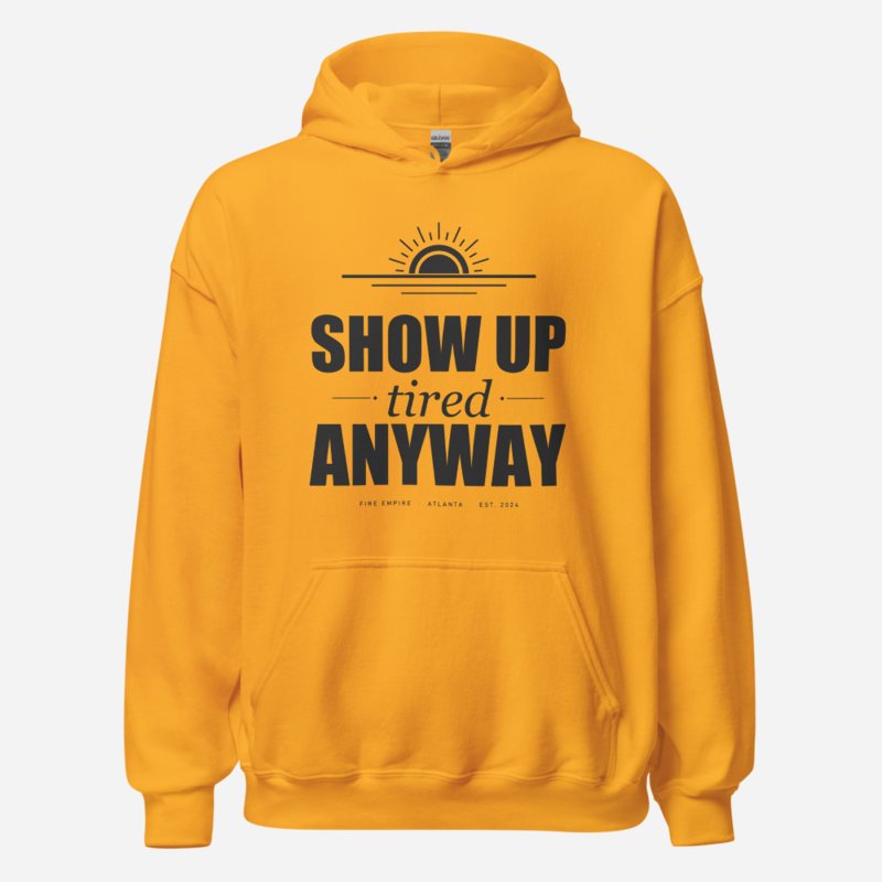 Fire Empire Show Up Tired Anyway Motivation Hoodie in Gold