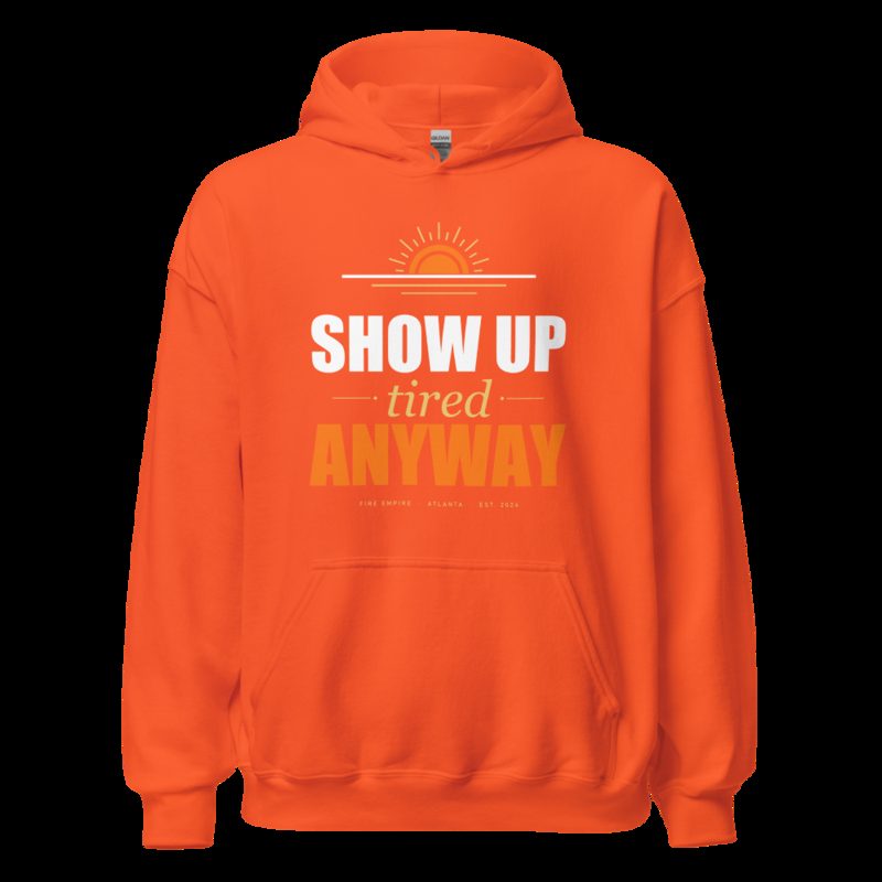 Fire Empire Show Up Tired Anyway Motivation Hoodie Orange